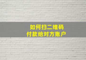 如何扫二维码付款给对方账户