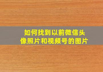 如何找到以前微信头像照片和视频号的图片