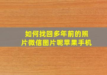 如何找回多年前的照片微信图片呢苹果手机