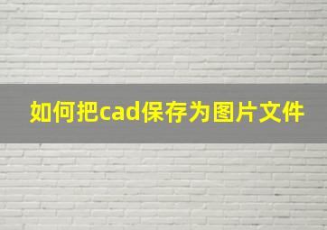 如何把cad保存为图片文件