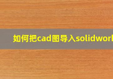 如何把cad图导入solidworks