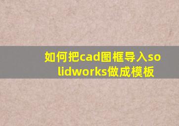 如何把cad图框导入solidworks做成模板