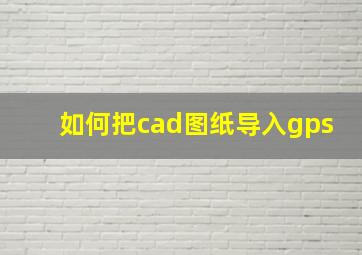 如何把cad图纸导入gps