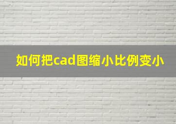 如何把cad图缩小比例变小