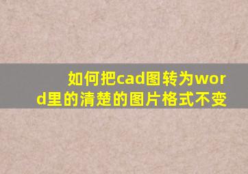 如何把cad图转为word里的清楚的图片格式不变