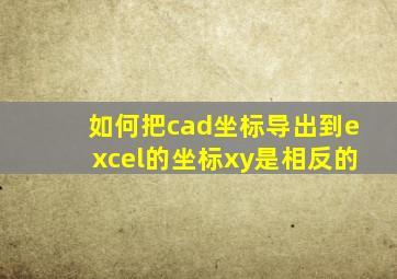 如何把cad坐标导出到excel的坐标xy是相反的