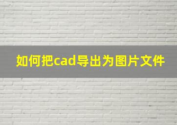 如何把cad导出为图片文件