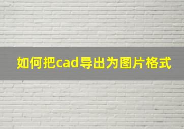 如何把cad导出为图片格式