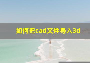 如何把cad文件导入3d