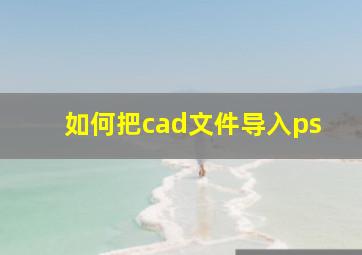 如何把cad文件导入ps