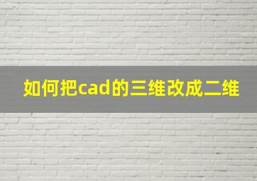 如何把cad的三维改成二维