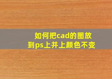 如何把cad的图放到ps上并上颜色不变