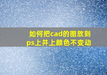 如何把cad的图放到ps上并上颜色不变动