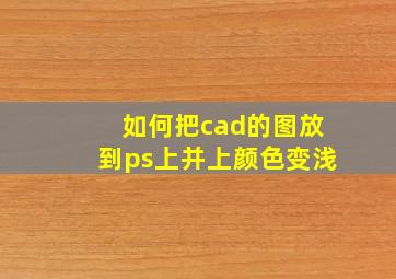 如何把cad的图放到ps上并上颜色变浅