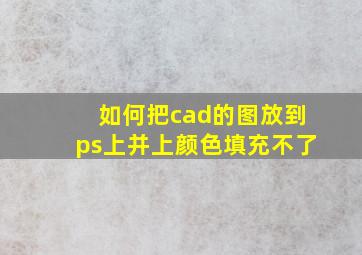 如何把cad的图放到ps上并上颜色填充不了