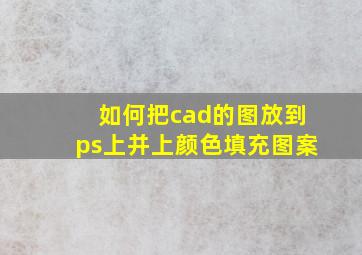 如何把cad的图放到ps上并上颜色填充图案