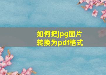 如何把jpg图片转换为pdf格式