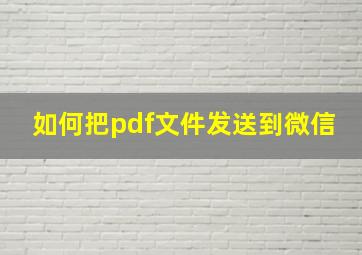 如何把pdf文件发送到微信