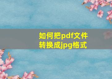 如何把pdf文件转换成jpg格式