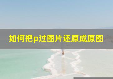 如何把p过图片还原成原图