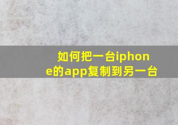 如何把一台iphone的app复制到另一台