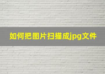 如何把图片扫描成jpg文件