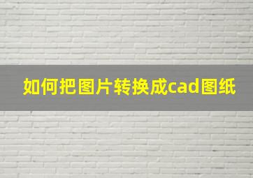 如何把图片转换成cad图纸