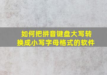 如何把拼音键盘大写转换成小写字母格式的软件