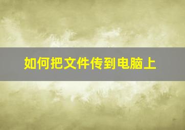 如何把文件传到电脑上