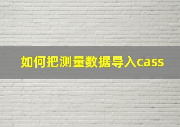 如何把测量数据导入cass