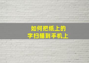 如何把纸上的字扫描到手机上