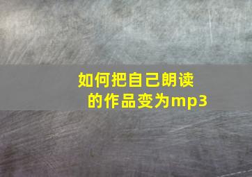 如何把自己朗读的作品变为mp3