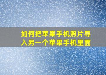 如何把苹果手机照片导入另一个苹果手机里面