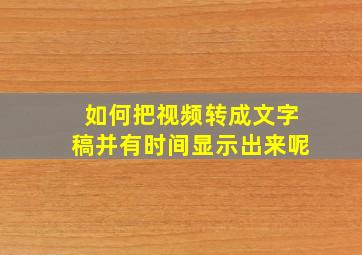 如何把视频转成文字稿并有时间显示出来呢