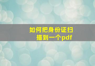 如何把身份证扫描到一个pdf