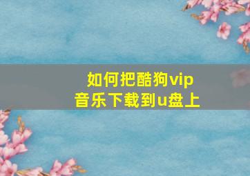 如何把酷狗vip音乐下载到u盘上