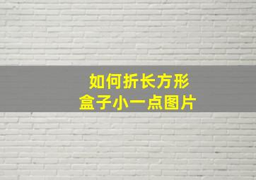 如何折长方形盒子小一点图片