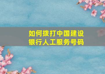 如何拨打中国建设银行人工服务号码