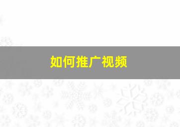 如何推广视频