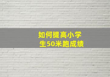 如何提高小学生50米跑成绩