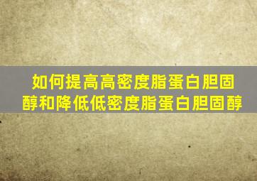 如何提高高密度脂蛋白胆固醇和降低低密度脂蛋白胆固醇