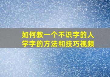 如何教一个不识字的人学字的方法和技巧视频