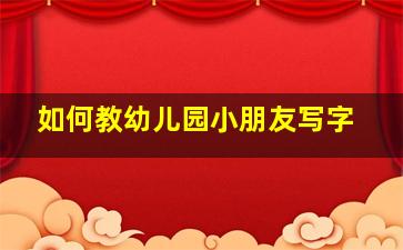 如何教幼儿园小朋友写字