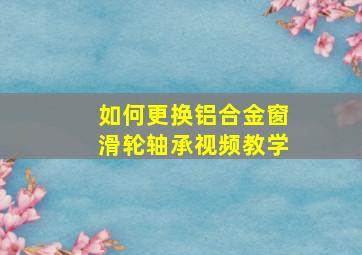 如何更换铝合金窗滑轮轴承视频教学