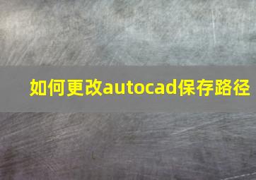 如何更改autocad保存路径