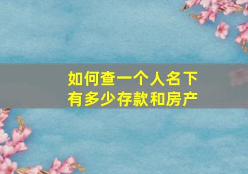 如何查一个人名下有多少存款和房产