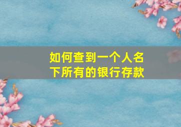 如何查到一个人名下所有的银行存款