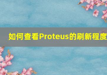 如何查看Proteus的刷新程度