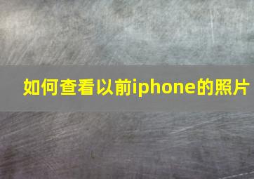 如何查看以前iphone的照片