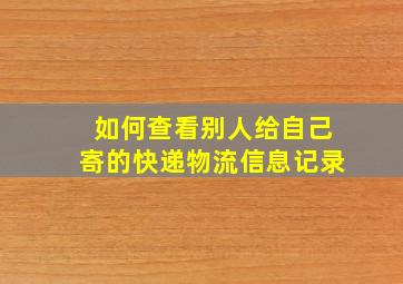 如何查看别人给自己寄的快递物流信息记录